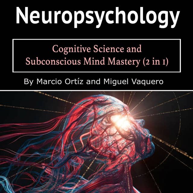 Neuropsychology: Cognitive Science and Subconscious Mind Mastery (2 in 1)