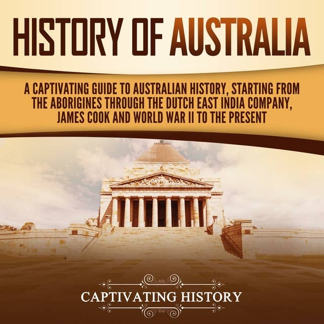 History of Australia: A Captivating Guide to Australian History, Starting from the Aborigines Through the Dutch East India Company, James Cook, and World War II to the Present