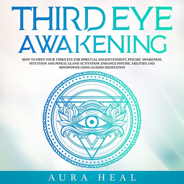 Third Eye Awakening: How to Open Your Third Eye for Spiritual Enlightenment, Psychic Awareness, Intuition and Pineal Gland Activation. Enhance Psychic Abilities and Mindpower Using Guided Meditation