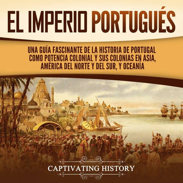 El Imperio portugués: Una guía fascinante de la historia de Portugal como potencia colonial y sus colonias en Asia, América del Norte y del Sur, y Oceanía