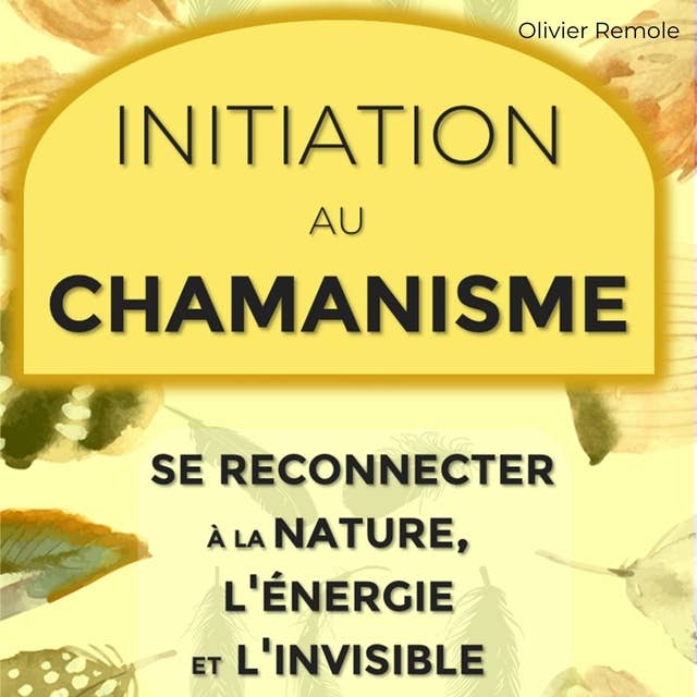Initiation au chamanisme : se reconnecter à la nature, l'énergie et l'invisible