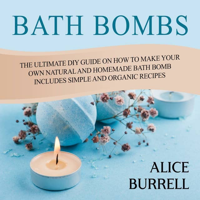 Bath Bombs: The Ultimate DIY Guide on How to Make Your Own Natural and Homemade Bath Bomb Includes Simple and Organic Recipes