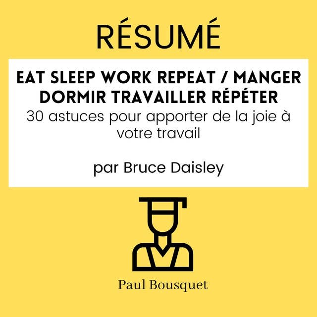RÉSUMÉ - Eat Sleep Work Repeat / Manger dormir travailler répéter : 30 astuces pour apporter de la joie à votre travail Par Bruce Daisley