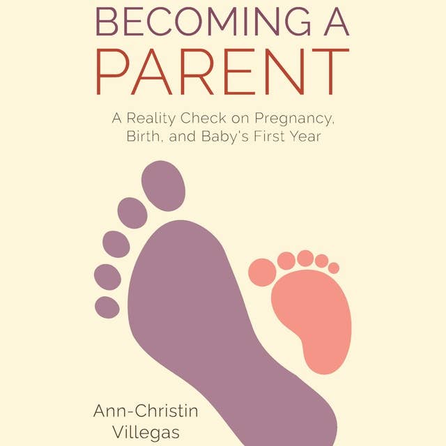 Becoming A Parent: A Reality Check on Pregnancy, Birth, and Baby's First Year