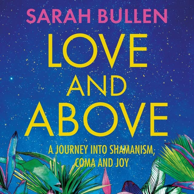 Love and Above: A journey into shamanism, coma and joy