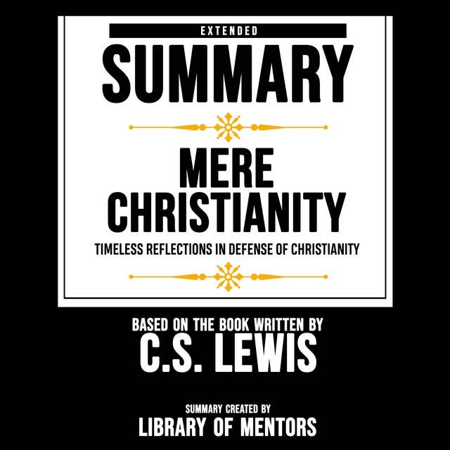 Extended Summary Of Mere Christianity - Timeless Reflections In Defense Of Christianity: Based On The Book Written By C.S. Lewis