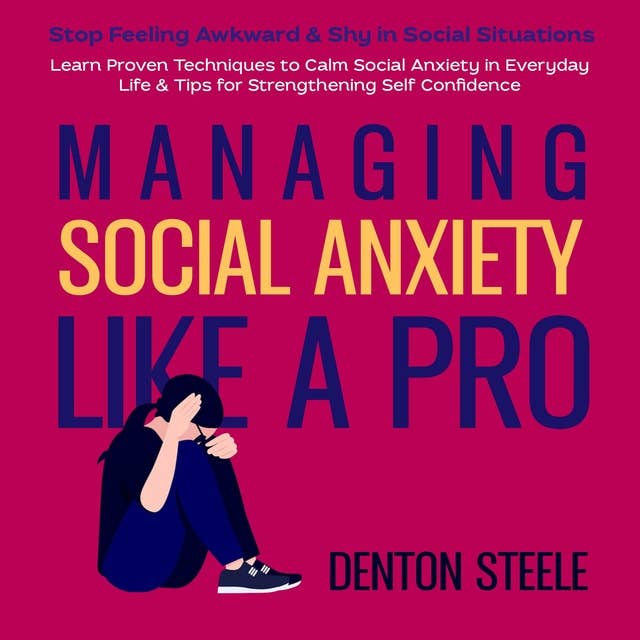 Managing Social Anxiety Like a Pro: Stop Feeling Awkward & Shy in Social Situations: Learn Proven Techniques to Calm Social Anxiety in Everyday Life & Tips for Strengthening Self Confidence