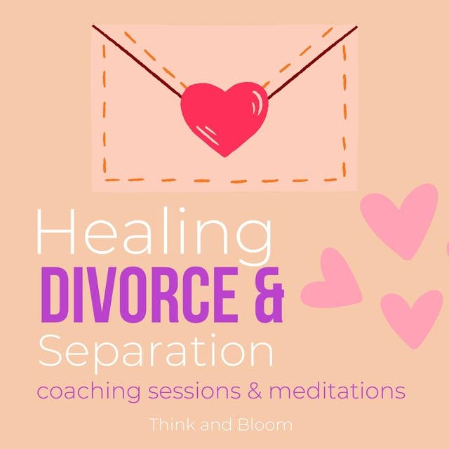 Healing Divorce & Separation Coaching sessions & meditations deep pains hurts abandonment betrayal: Finding hope confidence, renew faith self-esteem, break from the past, back to life again