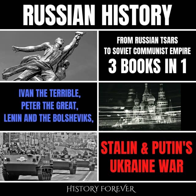Russian History: From Russian Tsars To Soviet Communist Empire 3 Books In 1: Ivan The Terrible, Peter The Great, Lenin And The Bolsheviks, Stalin & Putin's Ukraine War