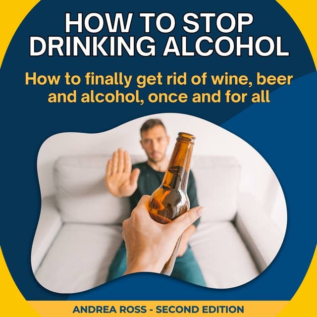 How to Stop Drinking Alcohol: How to finally get rid of wine, beer and alcohol, once and for all