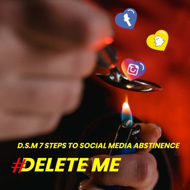 Delete Me: D.S.M. 7 Steps to Social Media Abstinence