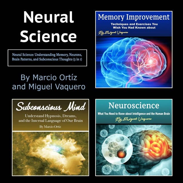 Neural Science: Understanding Memory, Neurons, Brain Patterns, and Subconscious Thoughts (3 in 1)