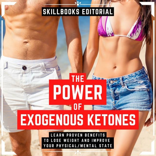 The Power Of Exogenous Ketones - Learn Their Proven Benefits To Lose Weight And Improve Your Physical / Mental State: ( Extended Edition )