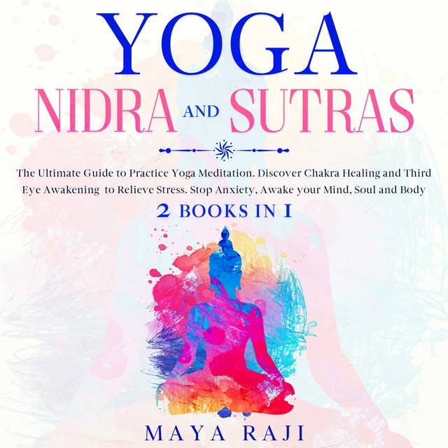 Yoga Nidra and Sutras: The Ultimate Guide to Practice Yoga Meditation. Discover Chakra Healing and Third Eye Awakening to Relieve Stress. Stop Anxiety, Awake your Mind, Soul and Body (2 Books in 1)