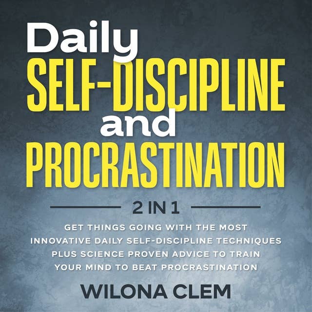 Daily Self-Discipline and Procrastination 2 in 1: Get Things Going With the Most Innovative Daily Self-discipline Techniques plus Science Proven Advice to Train your Mind to Beat Procrastination