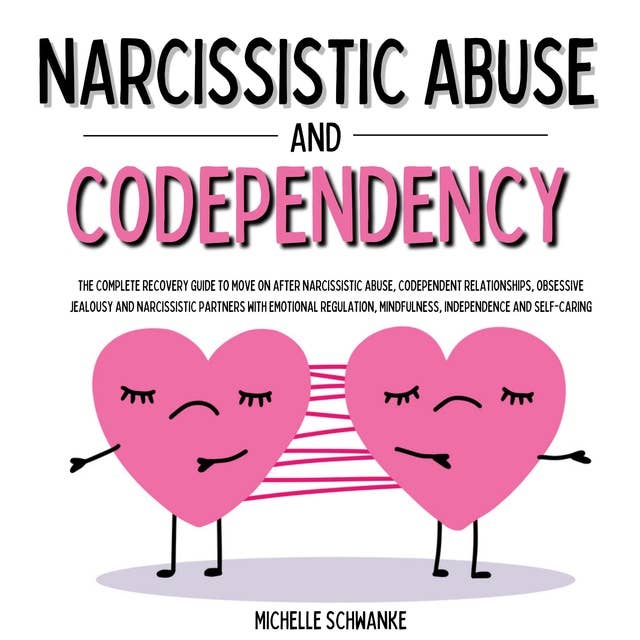 Narcissistic Abuse and Codependency: The Complete Recovery Guide to Move On after Narcissistic Abuse, Codependent Relationships, Obsessive Jealousy and Narcissistic Partners with Emotional Regulation, Mindfulness, Independence and Self-Caring