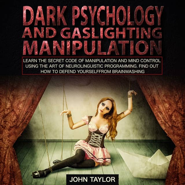 Dark Psychology and Gaslighting Manipulation: Learn the Secret Code of Manipulation and Mind Control Using the Art of Neurolinguistic Programming. Find Out How to Defend Yourself from Brainwashing