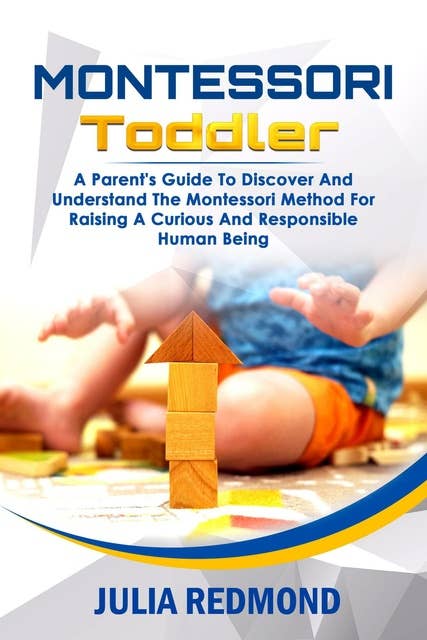 Montessori Toddler: A Parent’s Guide to Discover and Understand the Montessori Method for Raising a Curious and Responsible Human Being