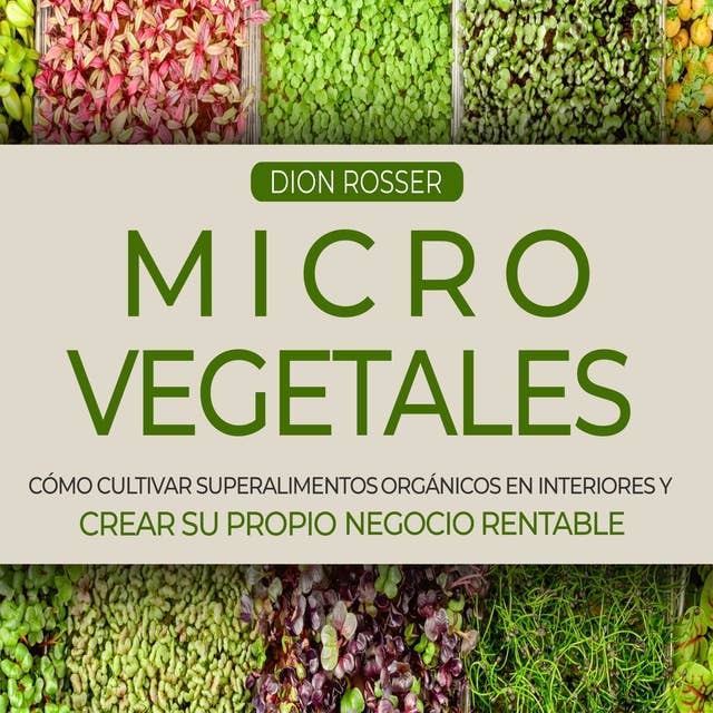 Microvegetales: Cómo cultivar superalimentos orgánicos en interiores y crear su propio negocio rentable