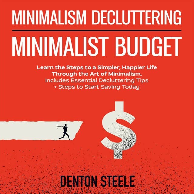 Minimalism Decluttering + Minimalist Budget 2-in-1: Learn the Steps to a Simpler, Happier Life Through the Art of Minimalism. Includes Essential Decluttering Tips + Steps to Start Saving Today