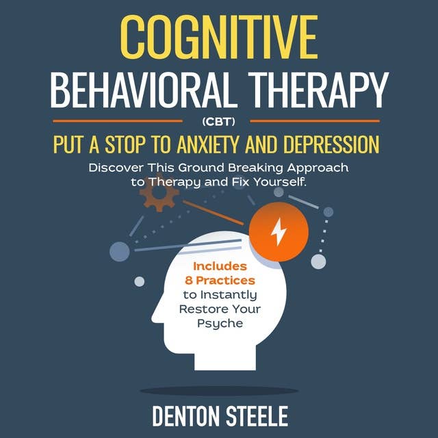 Cognitive Behavioral Therapy (CBT): Put a Stop to Anxiety and Depression: Discover This Ground Breaking Approach to Therapy and Fix Yourself. Includes 8 Practices to Instantly Restore Your Psyche