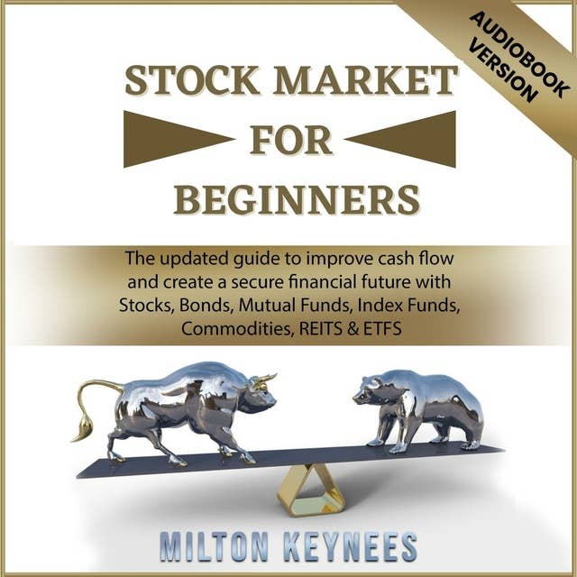 Stock Market for Beginners: The Updated Guide to Improve Cash Flow and Create a Secure Financial Future with Stocks, Bonds, Mutual Funds, Index Funds, Commodities, REITS & ETFS