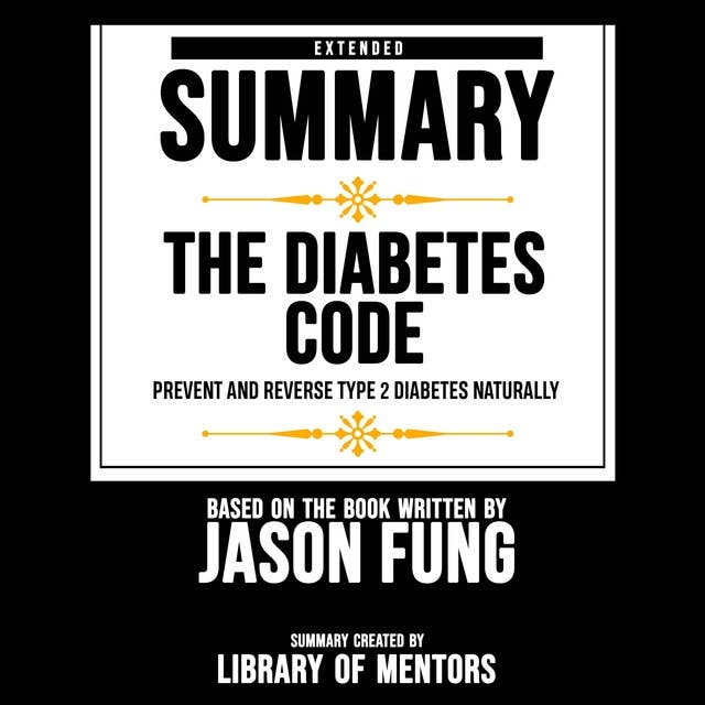 Extended Summary Of The Diabetes Code - Prevent And Reverse Type 2 Diabetes Naturally: Based On The Book Written By Jason Fung
