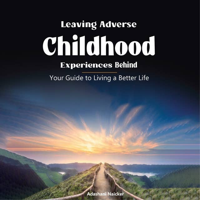 Leaving Adverse Childhood Experiences Behind: Your Guide to Living a Better Life