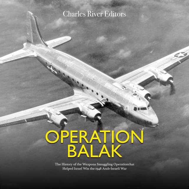 Operation Balak: The History of the Weapons Smuggling Operation that Helped Israel Win the 1948 Arab-Israeli War