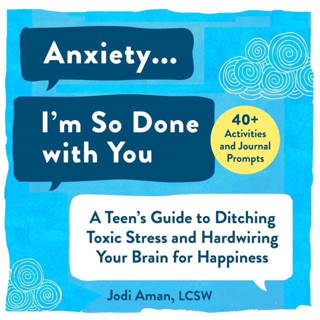 Anxiety...I'm So Done with You!: A Teen's Guide to Ditching Toxic Stress and Hardwiring Your Brain for Happiness
