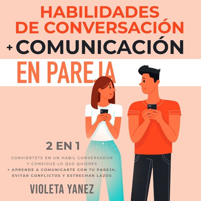 Habilidades de conversación + Comunicación en pareja 2 en 1: Conviértete en un hábil conversador y consigue lo que quieres + aprende a comunicarte con tu pareja, evitar conflictos y estrechar lazos