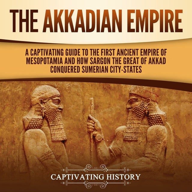 The Akkadian Empire: A Captivating Guide to the First Ancient Empire of