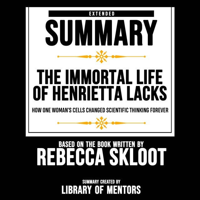 Extended Summary Of The Immortal Life Of Henrietta Lacks - How One Woman's Cells Changed Scientific Thinking Forever: Based On The Book Written By Rebecca Skloot