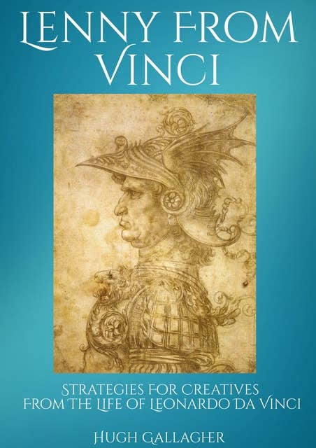 Lenny From Vinci: Strategies for Creatives From The Life of Leonardo da Vinci