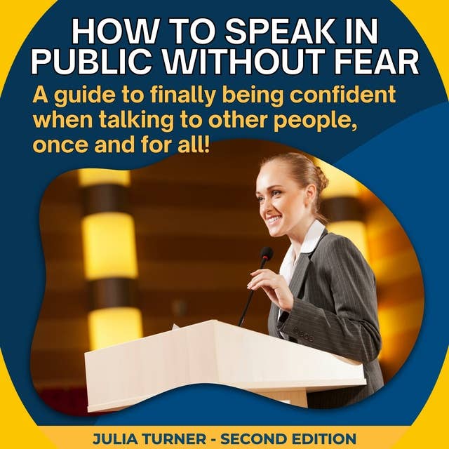How to speak in public without fear: A guide to finally being confident when talking to other people, once and for all!