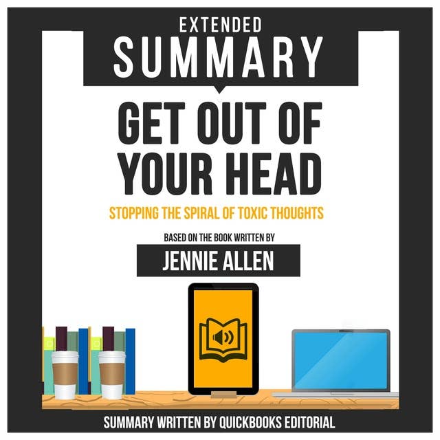 Extended Summary Of Get Out Of Your Head - Stopping The Spiral Of Toxic Thoughts: Based On The Book Written By Jennie Allen