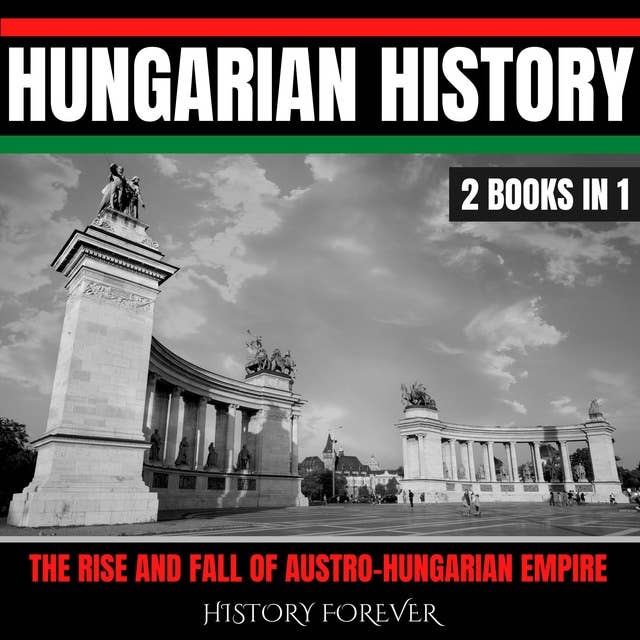 Hungarian History: 2 Books In 1: The Rise And Fall Of Austro-Hungarian Empire