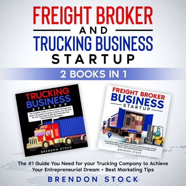 Trucking Business and Freight Broker Business Startup: 2 Books in 1: The #1 Guide You Need for Your Trucking Company to Achieve Your Entrepreneurial Dream + Best Marketing Tips