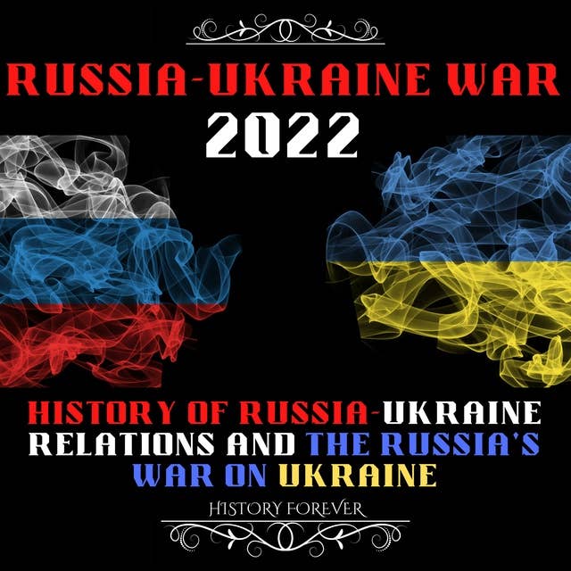 Russia Ukraine War 2022: Putin's Invasion Of Ukraine: History Of Russia-Ukraine Relations And The Russia's War On Ukraine