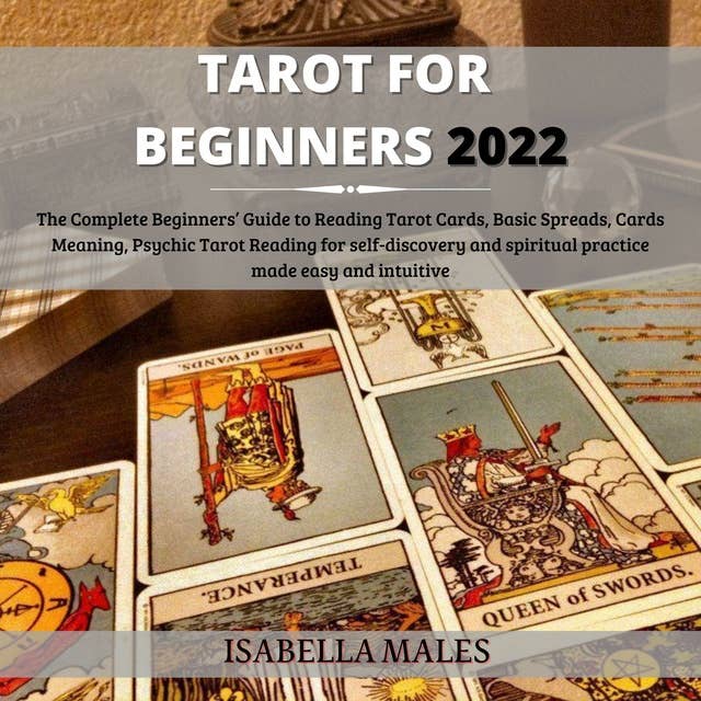 Tarot For Beginners 2022: The Complete Beginners’ Guide To Reading Tarot Cards, Basic Spreads, Cards Meaning, Psychic Tarot Reading For Self-Discovery And Spiritual Practice Made Easy And Intuitive