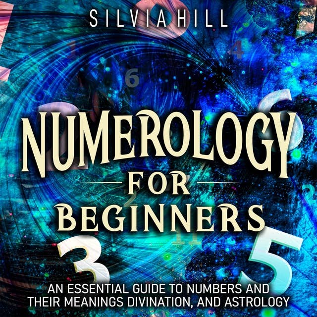 Numerology for Beginners: An Essential Guide to Numbers and Their Meanings, Divination, and Astrology