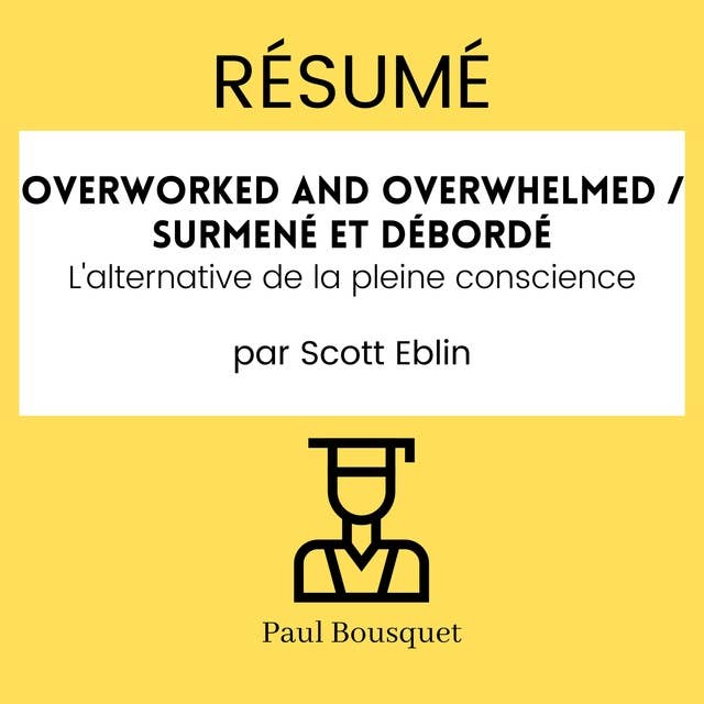 RÉSUMÉ - Overworked and Overwhelmed / Surmené et débordé : L'alternative de la pleine conscience Par Scott Eblin