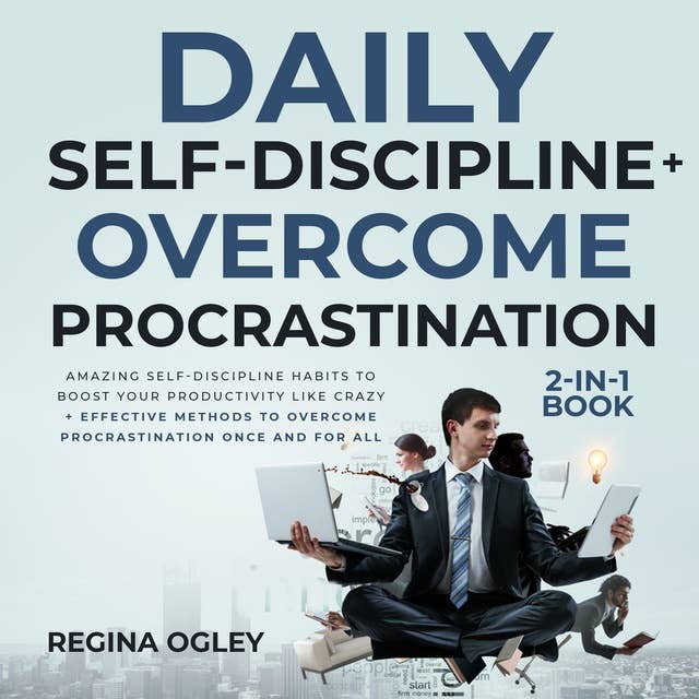 Daily Self-Discipline + Overcome Procrastination 2-in-1 Book: Amazing Self-Discipline Habits to Boost your Productivity Like Crazy + Effective Methods to Overcome Procrastination Once and for All