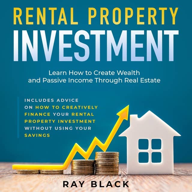 Rental Property Investment: Learn How to Create Wealth and Passive Income Through Real Estate. Includes Advice on How to Creatively Finance your Rental Property Investment Without Using Your Savings