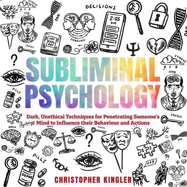 Subliminal Psychology: Dark, Unethical Techniques for Penetrating Someone's Mind to Influence their Behaviour and Actions