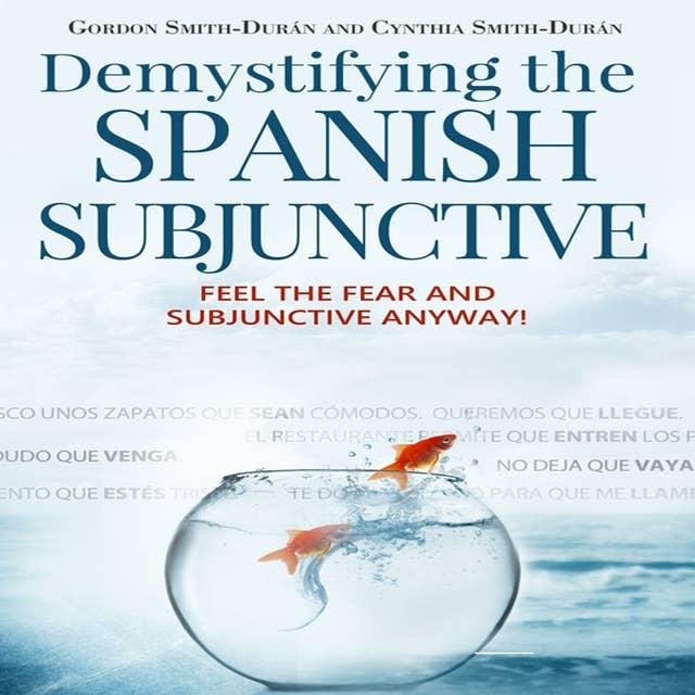 Demystifying the Spanish Subjunctive: Feel the fear and Subjunctive anyway