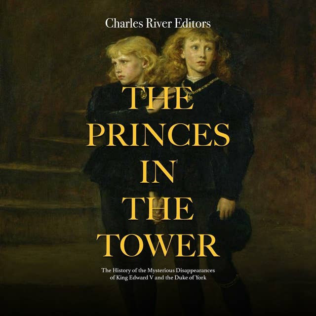 The Princes in the Tower: The History of the Mysterious Disappearances of King Edward V and the Duke of York