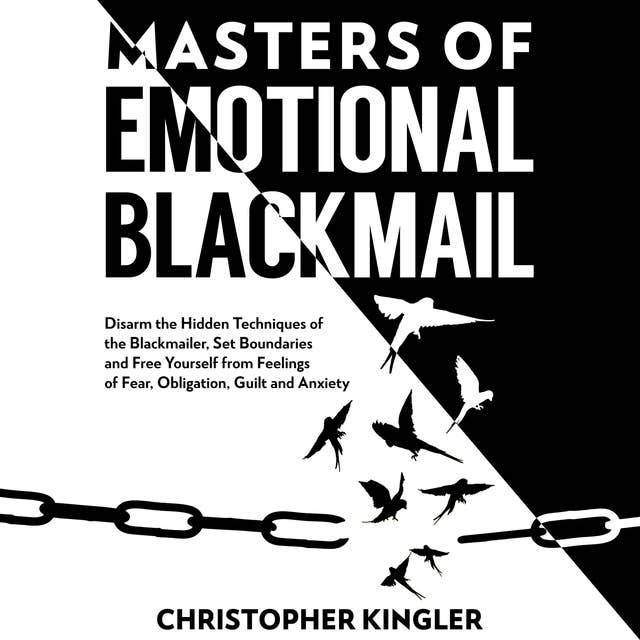 Master of Emotional Blackmail: Disarm the Hidden Techniques of the Blackmailer, Set Boundaries and Free Yourself from Feelings of Fear, Obligation, Guilt and Anxiety