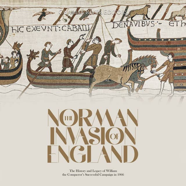 The Norman Invasion of England: The History and Legacy of William the Conqueror’s Successful Campaign in 1066
