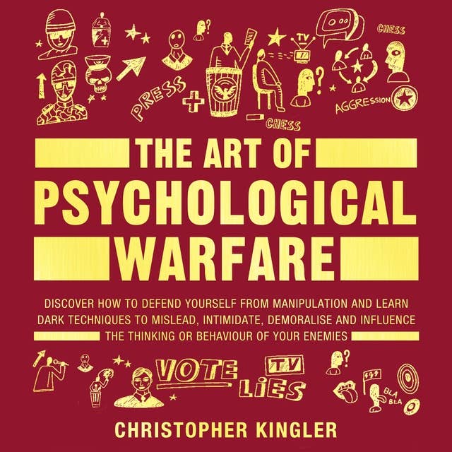 The Art of Psychological Warfare: Discover How to Defend Yourself from Mental Manipulation and Learn Dark Techniques to Mislead, Intimidate, Demoralise and Influence the Thinking or Behaviour of Your Enemies
